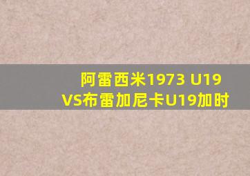 阿雷西米1973 U19VS布雷加尼卡U19加时